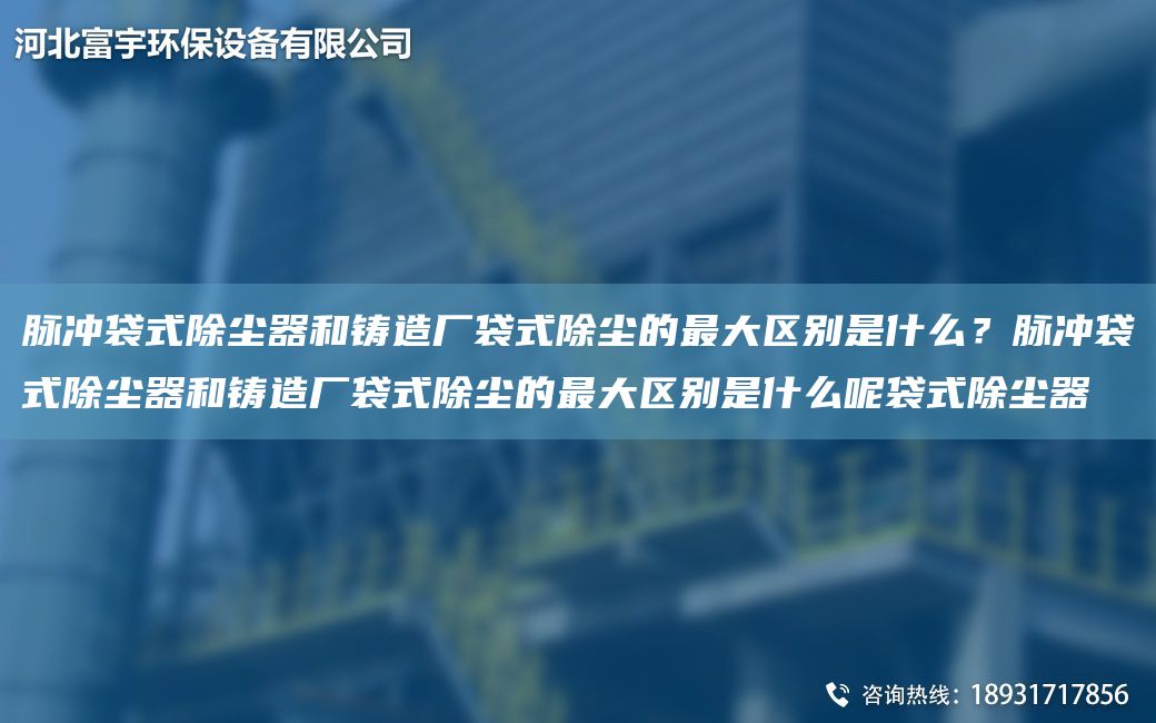 脈沖袋式除塵器和鑄造廠袋式除塵的Z大區(qū)別是什么？脈沖袋式除塵器和鑄造廠袋式除塵的Z大區(qū)別是什么呢袋式除塵器