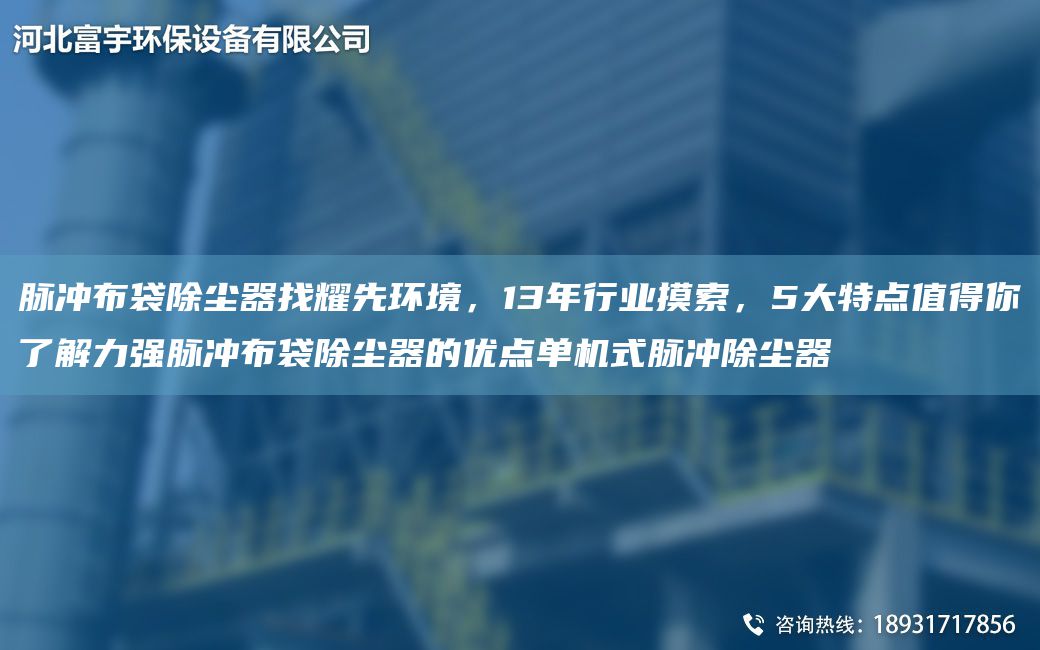 脈沖布袋除塵器找耀先環(huán)境，13NA行業(yè)摸索，5大特點值得你了解力強脈沖布袋除塵器的優(yōu)點單機式脈沖除塵器