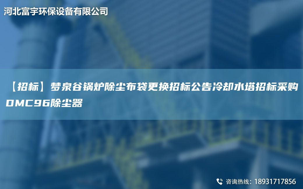 【招標(biāo)】夢(mèng)泉谷鍋爐除塵布袋更換招標(biāo)公告冷卻水塔招標(biāo)采購(gòu)DMC96除塵器