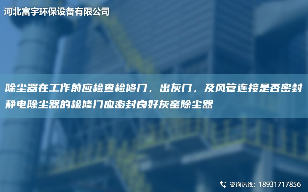 除塵器在工作前應檢查檢修門，出灰門，及風管連接是否密封靜電除塵器的檢修門應密封良好灰窯除塵器