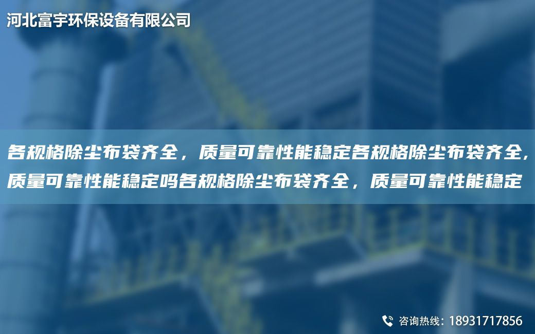 各規(guī)格除塵布袋齊全，質(zhì)量可靠性能穩(wěn)定各規(guī)格除塵布袋齊全,質(zhì)量可靠性能穩(wěn)定嗎各規(guī)格除塵布袋齊全，質(zhì)量可靠性能穩(wěn)定