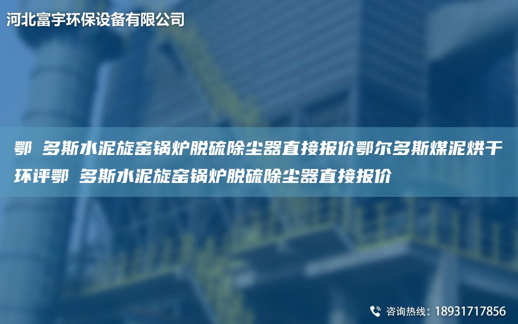 鄂尓多斯水泥旋窯鍋爐脫硫除塵器直接報(bào)價(jià)鄂爾多斯煤泥烘干環(huán)評(píng)鄂尓多斯水泥旋窯鍋爐脫硫除塵器直接報(bào)價(jià)