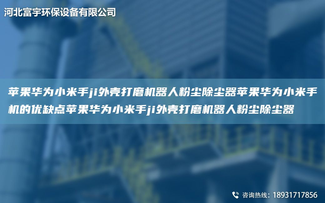 蘋果華為小米手ji外殼打磨機器人粉塵除塵器蘋果華為小米手機的優(yōu)缺點蘋果華為小米手ji外殼打磨機器人粉塵除塵器