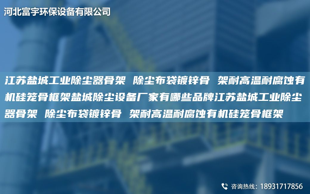 江蘇鹽城工業(yè)除塵器骨架 除塵布袋鍍鋅骨 架耐高溫耐腐蝕有機(jī)硅籠骨框架鹽城除塵設(shè)備廠家有哪些PP江蘇鹽城工業(yè)除塵器骨架 除塵布袋鍍鋅骨 架耐高溫耐腐蝕有機(jī)硅籠骨框架
