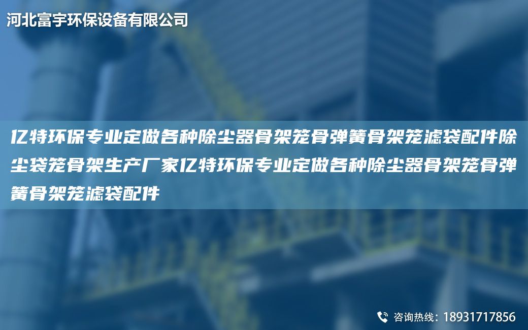 億特環(huán)保專業(yè)定做各種除塵器骨架籠骨彈簧骨架籠濾袋配件除塵袋籠骨架生產(chǎn)廠家億特環(huán)保專業(yè)定做各種除塵器骨架籠骨彈簧骨架籠濾袋配件