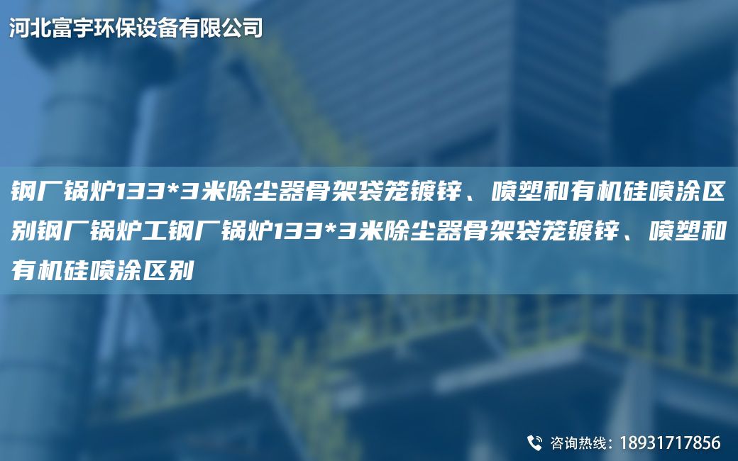 鋼廠鍋爐133*3米除塵器骨架袋籠鍍鋅、噴塑和有機硅噴涂區(qū)別鋼廠鍋爐工鋼廠鍋爐133*3米除塵器骨架袋籠鍍鋅、噴塑和有機硅噴涂區(qū)別