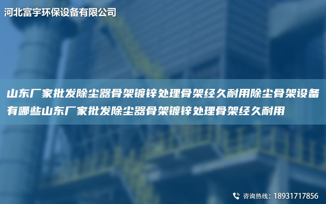 山東廠家批發(fā)除塵器骨架鍍鋅處理骨架經(jīng)久耐用除塵骨架設(shè)備有哪些山東廠家批發(fā)除塵器骨架鍍鋅處理骨架經(jīng)久耐用