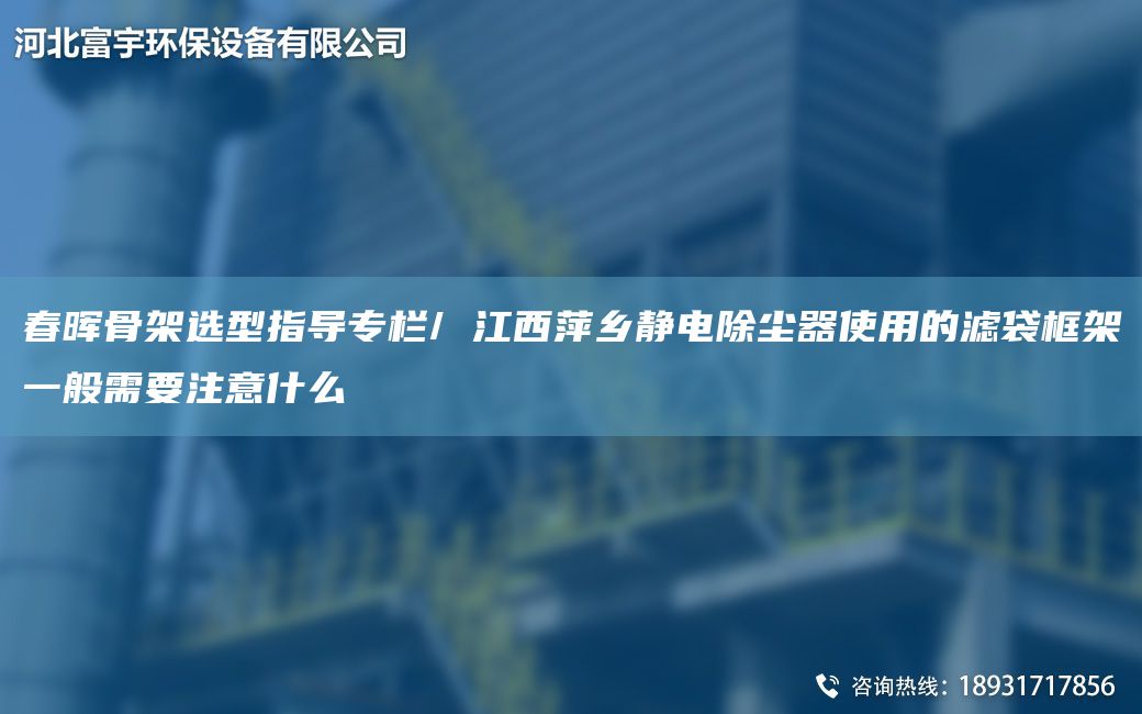富宇骨架選型指導(dǎo)專(zhuān)欄/ 江西萍鄉(xiāng)靜電除塵器使用的濾袋框架一般需要注意什么