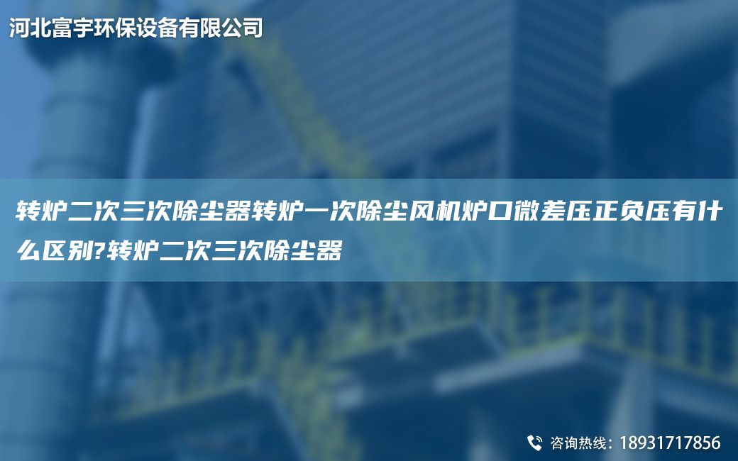 轉(zhuǎn)爐二次三次除塵器轉(zhuǎn)爐一次除塵風(fēng)機(jī)爐口微差壓正負(fù)壓有什么區(qū)別?轉(zhuǎn)爐二次三次除塵器