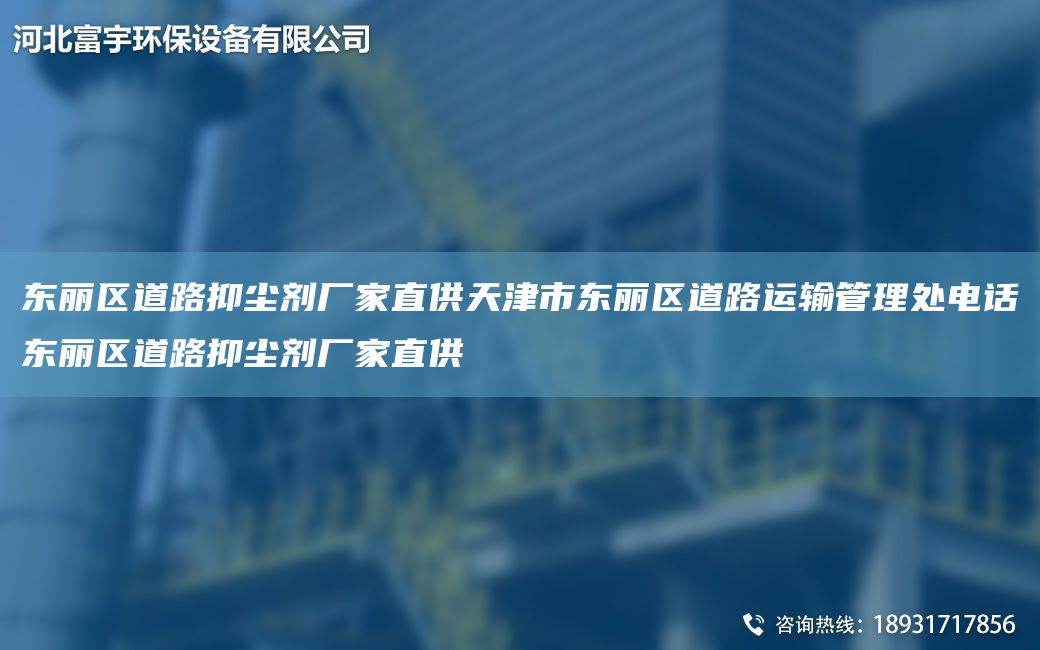 東麗區(qū)道路抑塵劑廠家直供天津市東麗區(qū)道路運輸管理處電話東麗區(qū)道路抑塵劑廠家直供