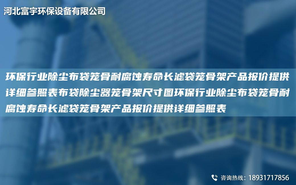 環(huán)保行業(yè)除塵布袋籠骨耐腐蝕壽命長濾袋籠骨架產(chǎn)品報(bào)價(jià)提供詳細(xì)參照表布袋除塵器籠骨架尺寸圖環(huán)保行業(yè)除塵布袋籠骨耐腐蝕壽命長濾袋籠骨架產(chǎn)品報(bào)價(jià)提供詳細(xì)參照表