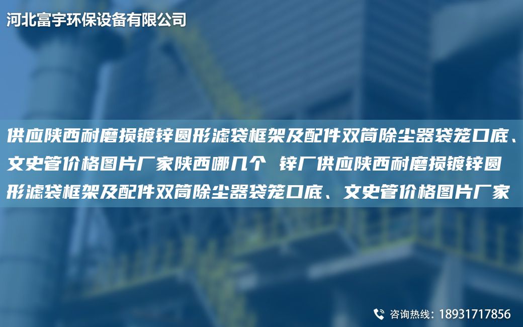 供應(yīng)陜西耐磨損鍍鋅圓形濾袋框架及配件雙筒除塵器袋籠口底、文史管價(jià)格圖片廠家陜西哪幾個(gè) 鋅廠供應(yīng)陜西耐磨損鍍鋅圓形濾袋框架及配件雙筒除塵器袋籠口底、文史管價(jià)格圖片廠家