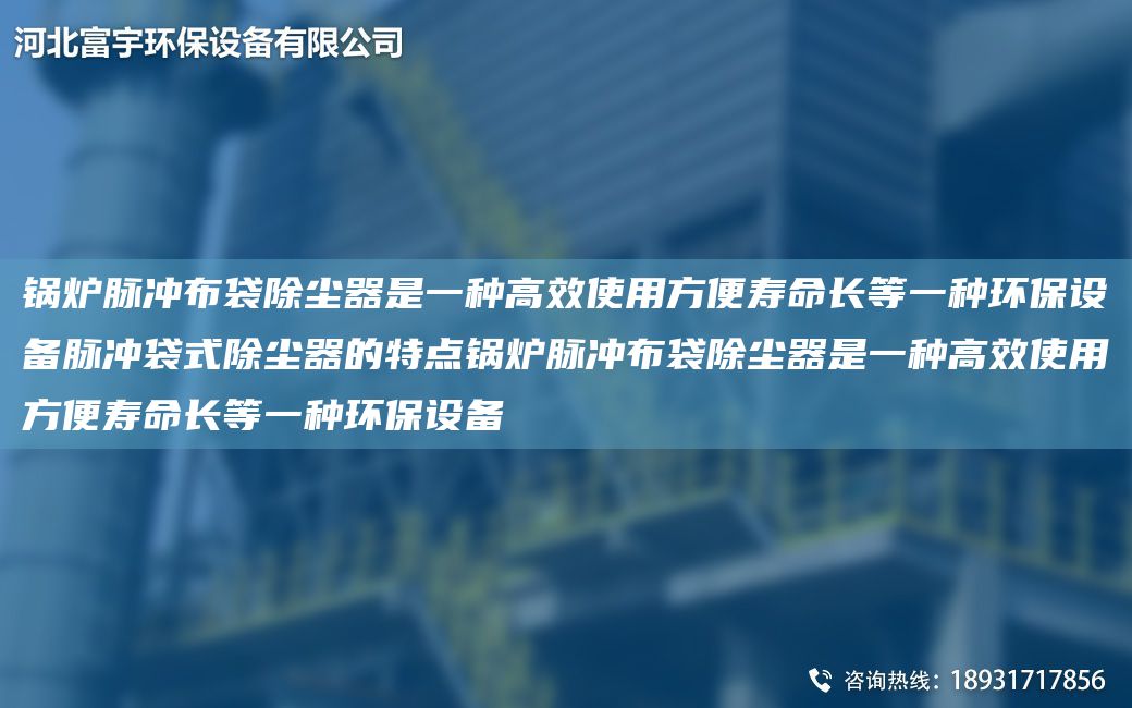 鍋爐脈沖布袋除塵器是一種高效使用方便壽命長等一種環(huán)保設(shè)備脈沖袋式除塵器的特點(diǎn)鍋爐脈沖布袋除塵器是一種高效使用方便壽命長等一種環(huán)保設(shè)備