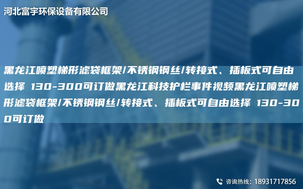 黑龍江噴塑梯形濾袋框架/不銹鋼鋼絲/轉(zhuǎn)接式、插板式可自由選擇Φ130-300可訂做黑龍江科技護(hù)欄事件視頻黑龍江噴塑梯形濾袋框架/不銹鋼鋼絲/轉(zhuǎn)接式、插板式可自由選擇Φ130-300可訂做