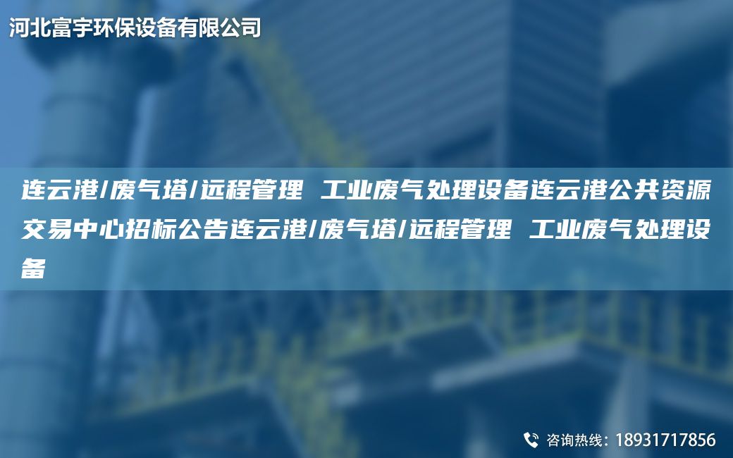 連云港/廢氣塔/遠(yuǎn)程管理 工業(yè)廢氣處理設(shè)備連云港公共資源交易中心招標(biāo)公告連云港/廢氣塔/遠(yuǎn)程管理 工業(yè)廢氣處理設(shè)備
