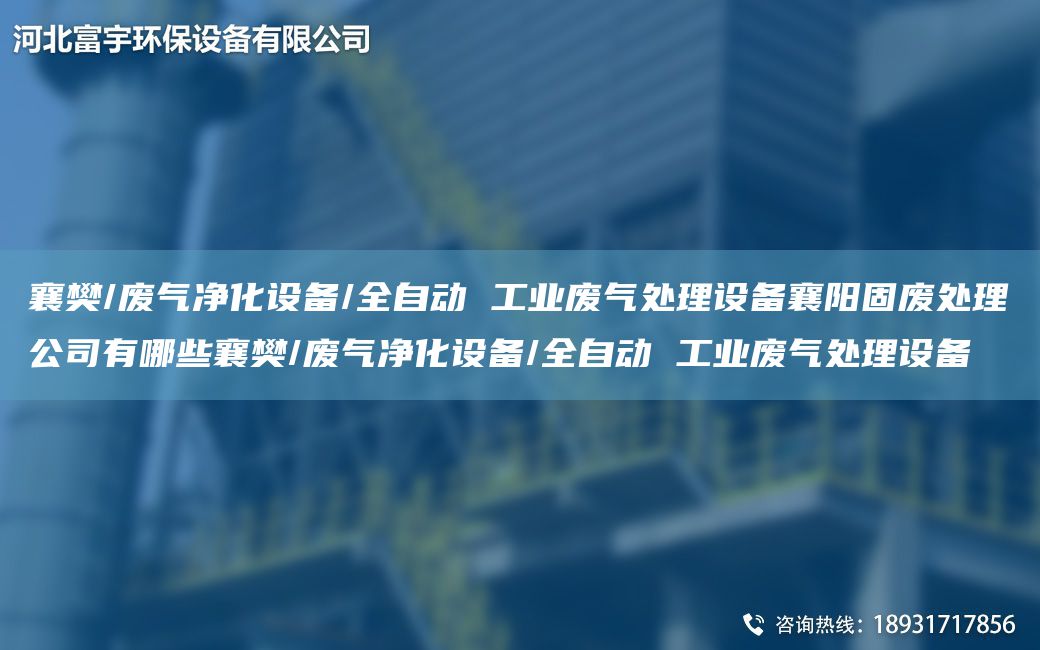 襄樊/廢氣凈化設(shè)備/全自動 工業(yè)廢氣處理設(shè)備襄陽固廢處理公司有哪些襄樊/廢氣凈化設(shè)備/全自動 工業(yè)廢氣處理設(shè)備