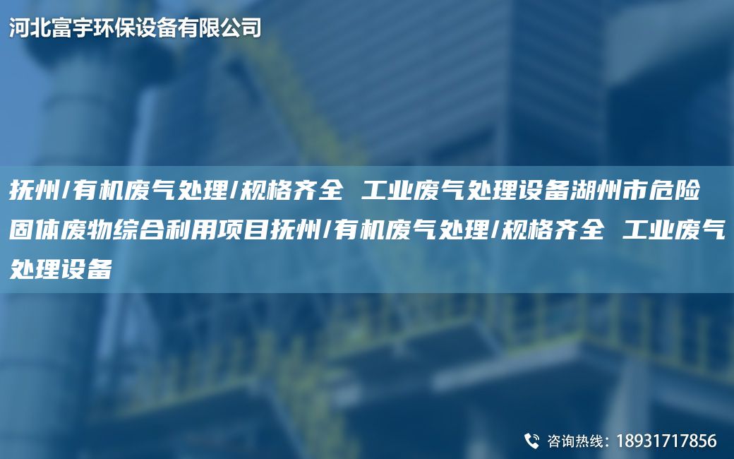 撫州/有機(jī)廢氣處理/規(guī)格齊全 工業(yè)廢氣處理設(shè)備湖州市危險固體廢物綜合利用項(xiàng)目撫州/有機(jī)廢氣處理/規(guī)格齊全 工業(yè)廢氣處理設(shè)備