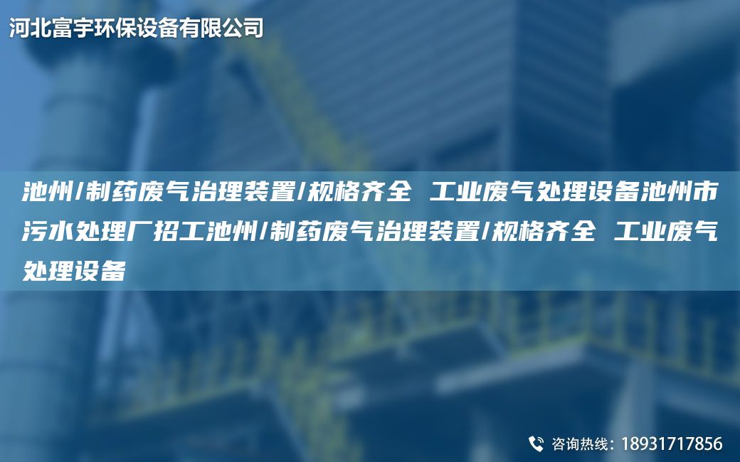 池州/制藥廢氣治理裝置/規(guī)格齊全 工業(yè)廢氣處理設備池州市污水處理廠招工池州/制藥廢氣治理裝置/規(guī)格齊全 工業(yè)廢氣處理設備