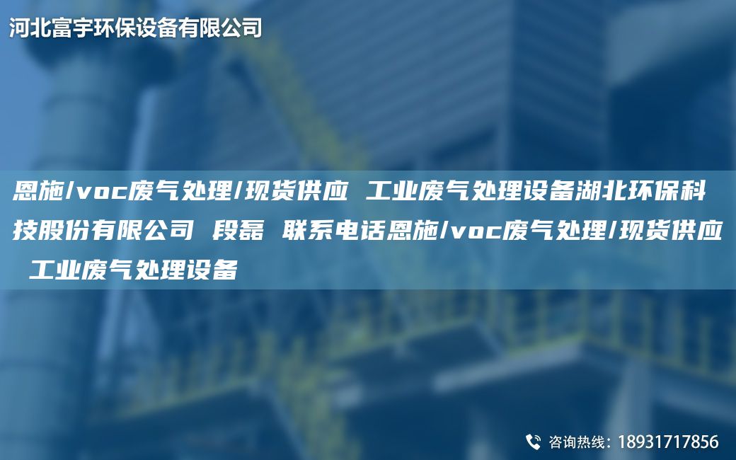 恩施/voc廢氣處理/現(xiàn)貨供應(yīng) 工業(yè)廢氣處理設(shè)備湖北環(huán)?？萍脊煞萦邢薰?段磊 聯(lián)系電話恩施/voc廢氣處理/現(xiàn)貨供應(yīng) 工業(yè)廢氣處理設(shè)備