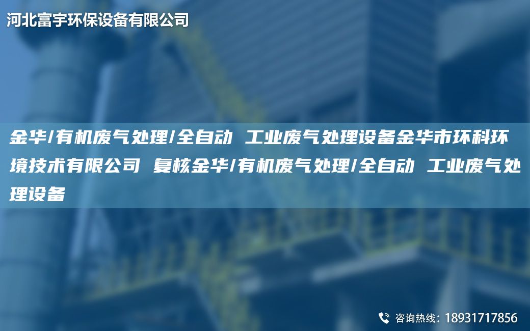 金華/有機廢氣處理/全自動 工業(yè)廢氣處理設(shè)備金華市環(huán)科環(huán)境技術(shù)有限公司 復核金華/有機廢氣處理/全自動 工業(yè)廢氣處理設(shè)備