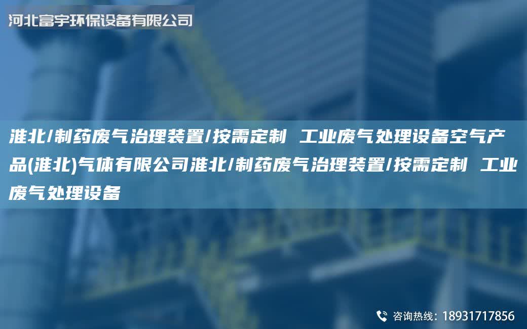 淮北/制藥廢氣治理裝置/按需定制 工業(yè)廢氣處理設(shè)備空氣產(chǎn)品(淮北)氣體有限公司淮北/制藥廢氣治理裝置/按需定制 工業(yè)廢氣處理設(shè)備