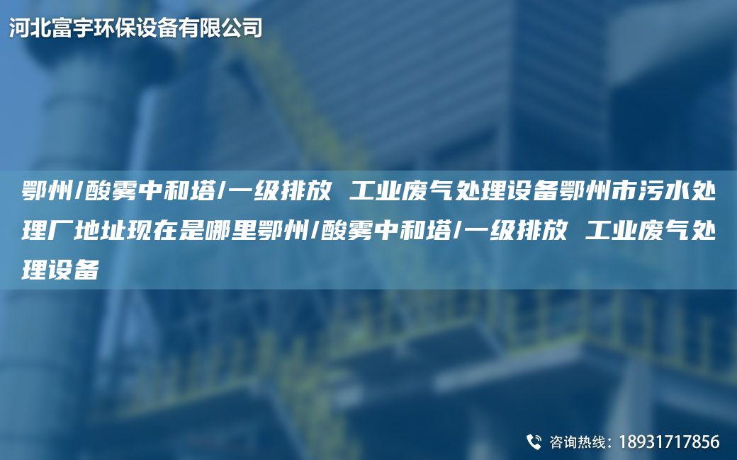 鄂州/酸霧中和塔/一級排放 工業(yè)廢氣處理設(shè)備鄂州市污水處理廠地址現(xiàn)在是哪里鄂州/酸霧中和塔/一級排放 工業(yè)廢氣處理設(shè)備