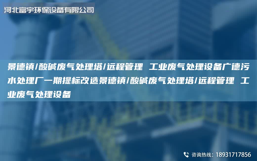景德鎮(zhèn)/酸堿廢氣處理塔/遠程管理 工業(yè)廢氣處理設備廣德污水處理廠一期提標改造景德鎮(zhèn)/酸堿廢氣處理塔/遠程管理 工業(yè)廢氣處理設備