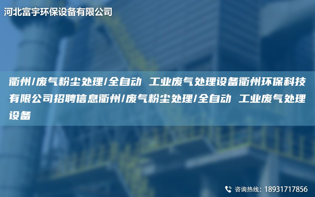 衢州/廢氣粉塵處理/全自動 工業(yè)廢氣處理設(shè)備衢州環(huán)保科技有限公司招聘信息衢州/廢氣粉塵處理/全自動 工業(yè)廢氣處理設(shè)備