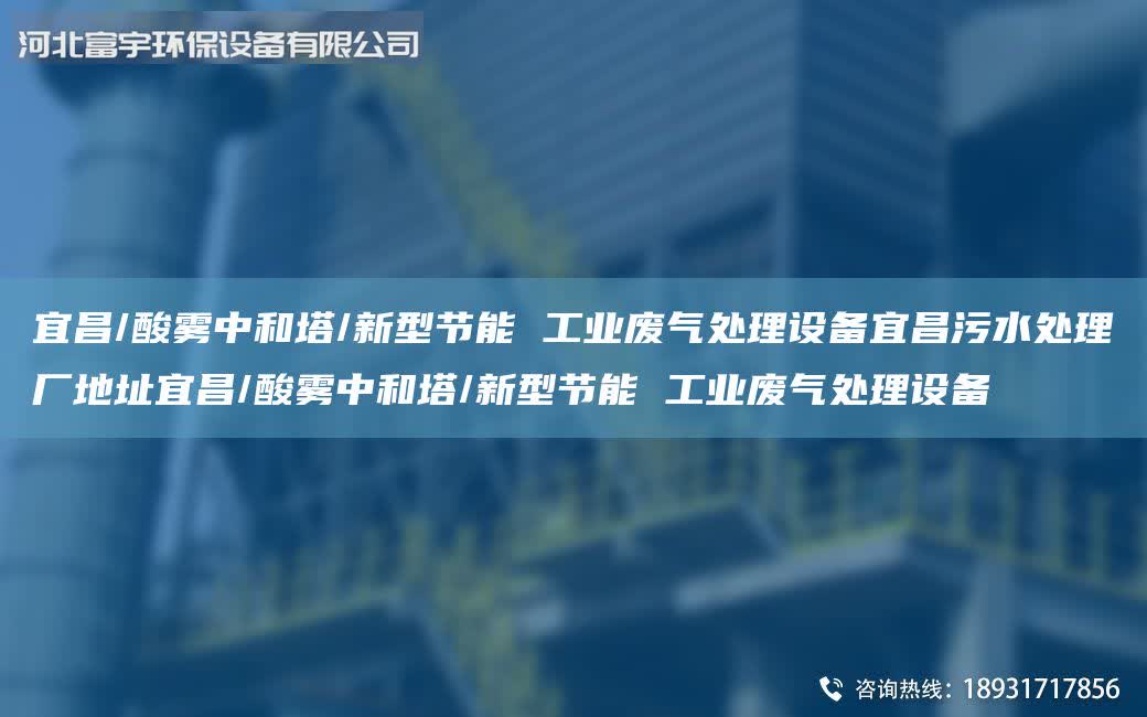 宜昌/酸霧中和塔/新型節(jié)能 工業(yè)廢氣處理設(shè)備宜昌污水處理廠地址宜昌/酸霧中和塔/新型節(jié)能 工業(yè)廢氣處理設(shè)備