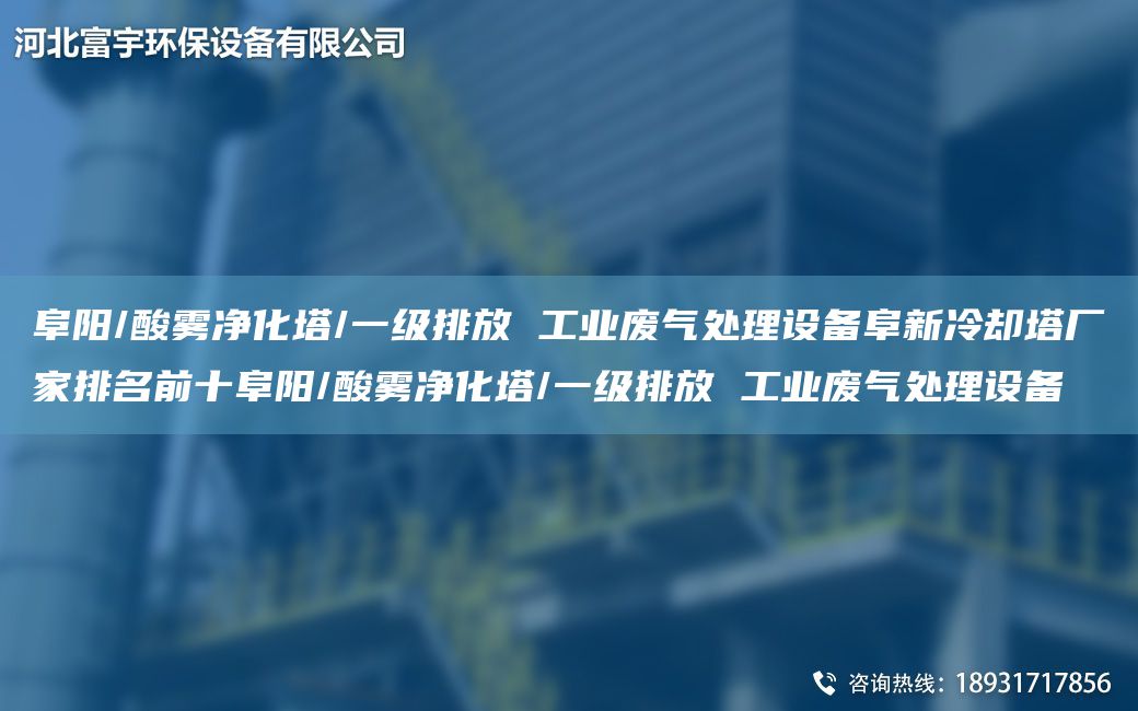 阜陽/酸霧凈化塔/一級排放 工業(yè)廢氣處理設(shè)備阜新冷卻塔廠家排M前十阜陽/酸霧凈化塔/一級排放 工業(yè)廢氣處理設(shè)備
