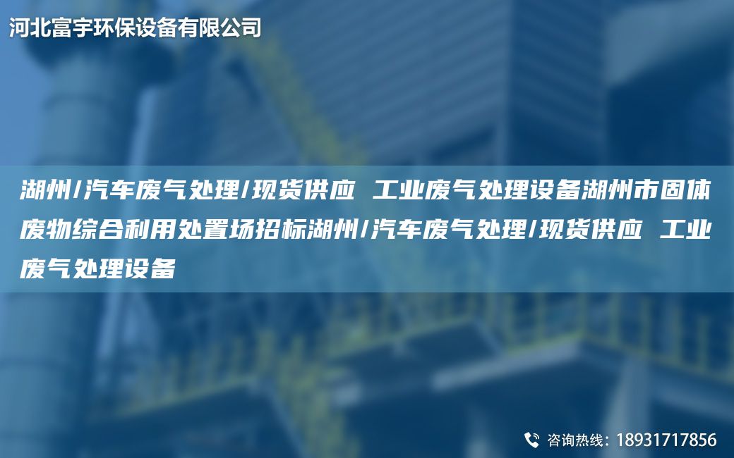 湖州/汽車廢氣處理/現(xiàn)貨供應(yīng) 工業(yè)廢氣處理設(shè)備湖州市固體廢物綜合利用處置場招標(biāo)湖州/汽車廢氣處理/現(xiàn)貨供應(yīng) 工業(yè)廢氣處理設(shè)備