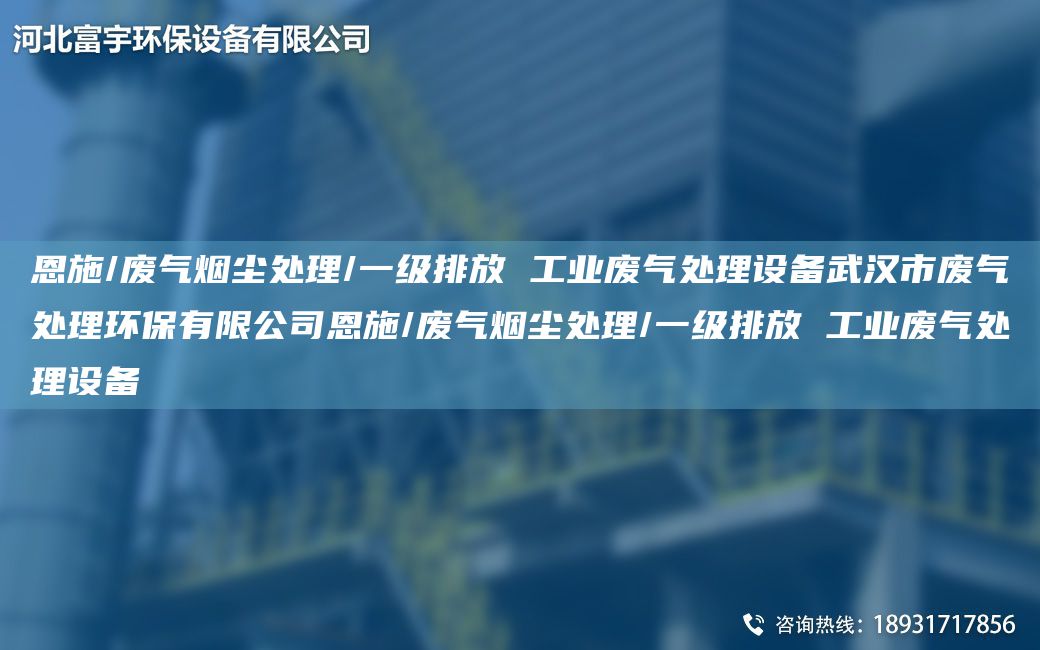 恩施/廢氣煙塵處理/一級排放 工業(yè)廢氣處理設(shè)備武漢市廢氣處理環(huán)保有限公司恩施/廢氣煙塵處理/一級排放 工業(yè)廢氣處理設(shè)備