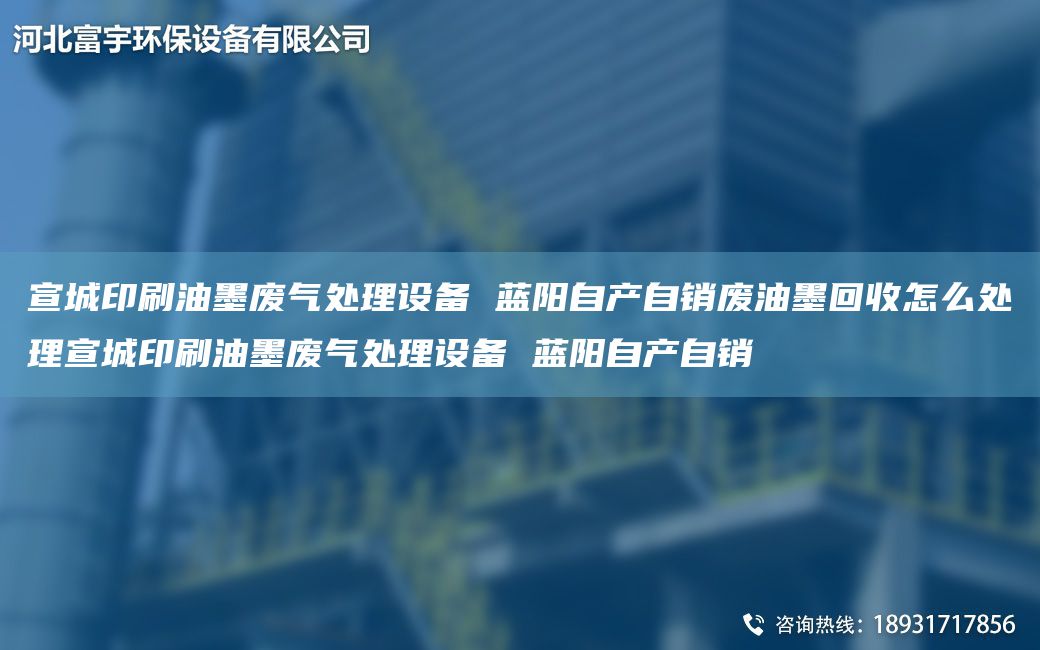 宣城印刷油墨廢氣處理設(shè)備 藍(lán)陽(yáng)自產(chǎn)自銷(xiāo)廢油墨回收怎么處理宣城印刷油墨廢氣處理設(shè)備 藍(lán)陽(yáng)自產(chǎn)自銷(xiāo)