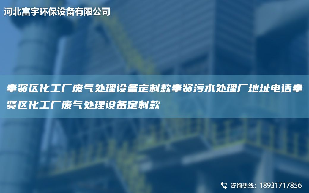 奉賢區(qū)化工廠廢氣處理設(shè)備定制款奉賢污水處理廠地址電話奉賢區(qū)化工廠廢氣處理設(shè)備定制款