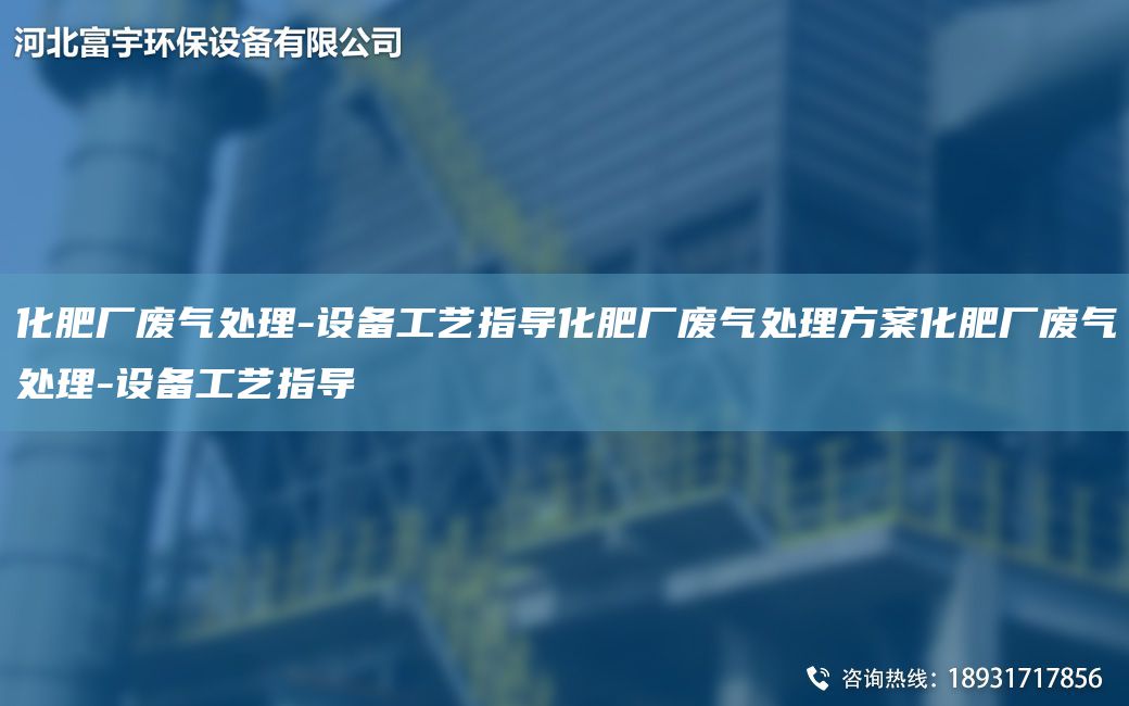 化肥廠廢氣處理-設備工藝指導化肥廠廢氣處理方案化肥廠廢氣處理-設備工藝指導