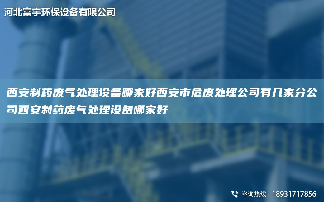 西安制藥廢氣處理設(shè)備哪家好西安市危廢處理公司有幾家分公司西安制藥廢氣處理設(shè)備哪家好
