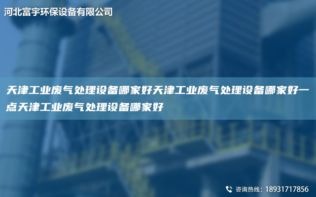 天津工業(yè)廢氣處理設(shè)備哪家好天津工業(yè)廢氣處理設(shè)備哪家好一點天津工業(yè)廢氣處理設(shè)備哪家好