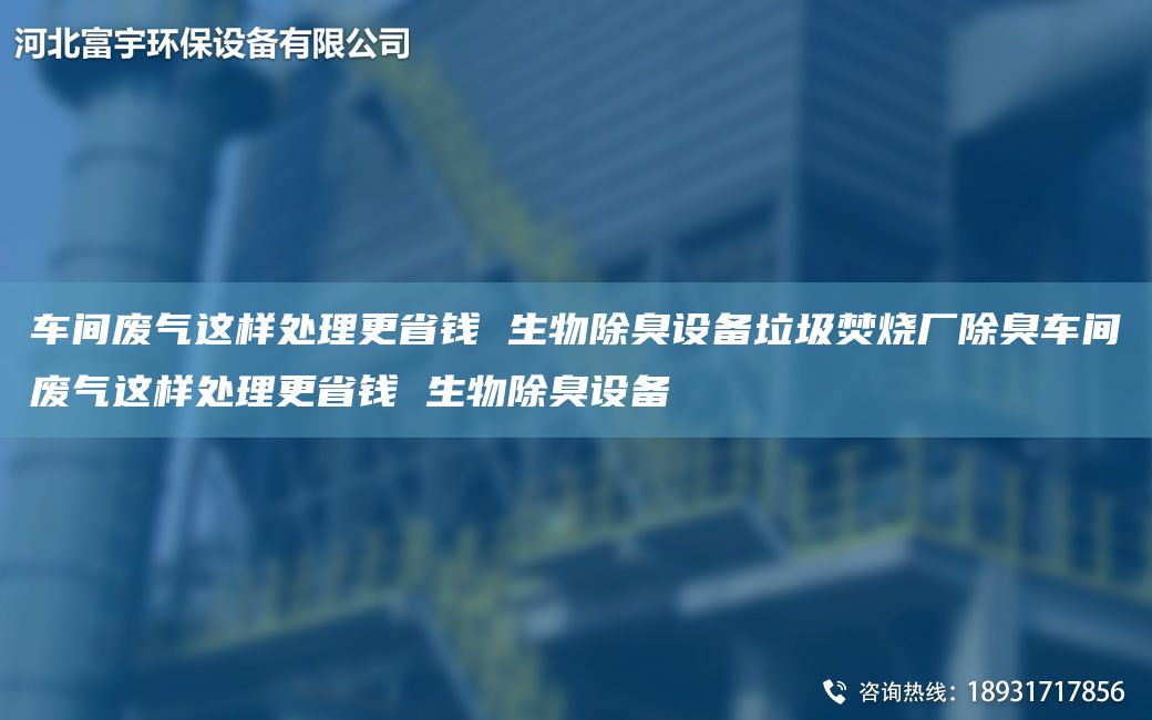 車間廢氣這樣處理更省錢 生物除臭設備垃圾焚燒廠除臭車間廢氣這樣處理更省錢 生物除臭設備