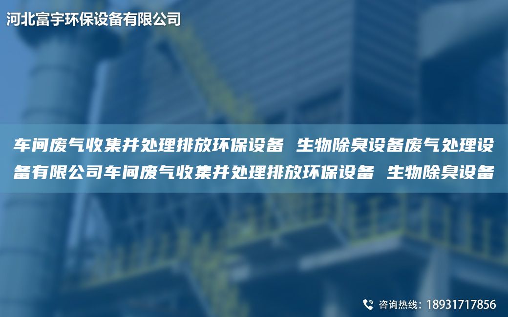 車間廢氣收集并處理排放環(huán)保設(shè)備 生物除臭設(shè)備廢氣處理設(shè)備有限公司車間廢氣收集并處理排放環(huán)保設(shè)備 生物除臭設(shè)備