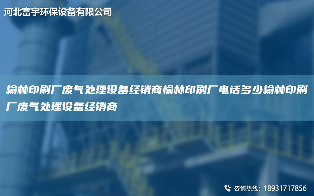榆林印刷廠廢氣處理設(shè)備經(jīng)銷商榆林印刷廠電話多少榆林印刷廠廢氣處理設(shè)備經(jīng)銷商