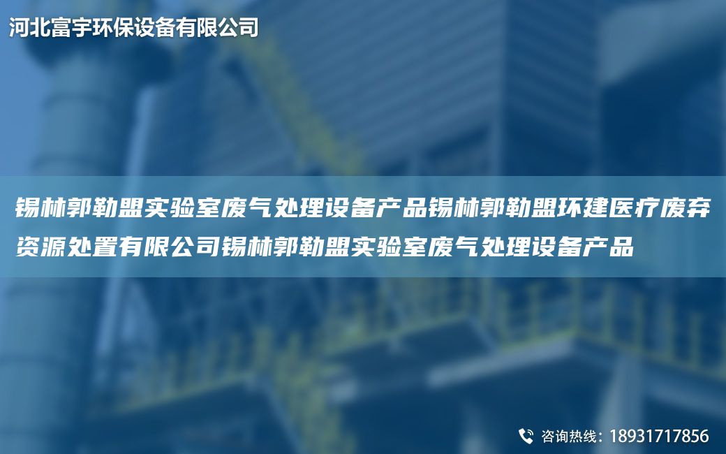 錫林郭勒盟實驗室廢氣處理設備產(chǎn)品錫林郭勒盟環(huán)建醫(yī)療廢棄資源處置有限公司錫林郭勒盟實驗室廢氣處理設備產(chǎn)品