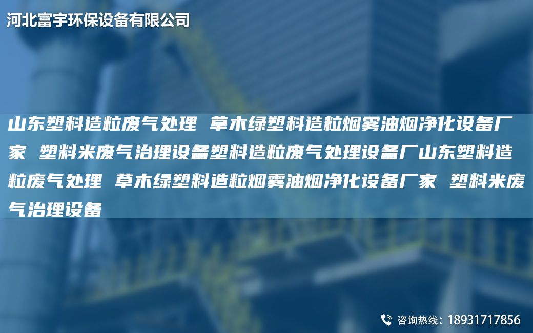 山東塑料造粒廢氣處理 草木綠塑料造粒煙霧油煙凈化設(shè)備廠家 塑料米廢氣治理設(shè)備塑料造粒廢氣處理設(shè)備廠山東塑料造粒廢氣處理 草木綠塑料造粒煙霧油煙凈化設(shè)備廠家 塑料米廢氣治理設(shè)備