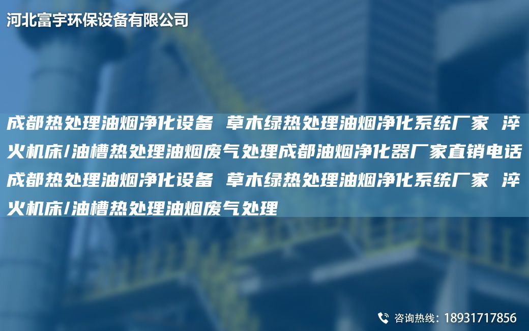 成都熱處理油煙凈化設(shè)備 草木綠熱處理油煙凈化系統(tǒng)廠家 淬火機(jī)床/油槽熱處理油煙廢氣處理成都油煙凈化器廠家直銷電話成都熱處理油煙凈化設(shè)備 草木綠熱處理油煙凈化系統(tǒng)廠家 淬火機(jī)床/油槽熱處理油煙廢氣處理