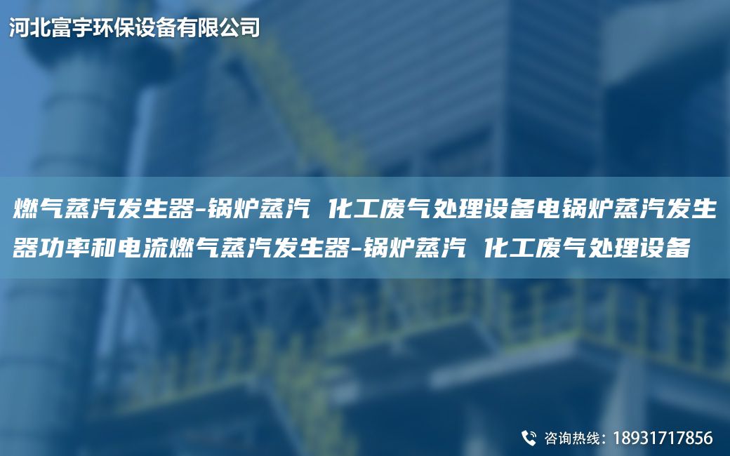 燃?xì)庹羝l(fā)生器-鍋爐蒸汽 化工廢氣處理設(shè)備電鍋爐蒸汽發(fā)生器功率和電流燃?xì)庹羝l(fā)生器-鍋爐蒸汽 化工廢氣處理設(shè)備