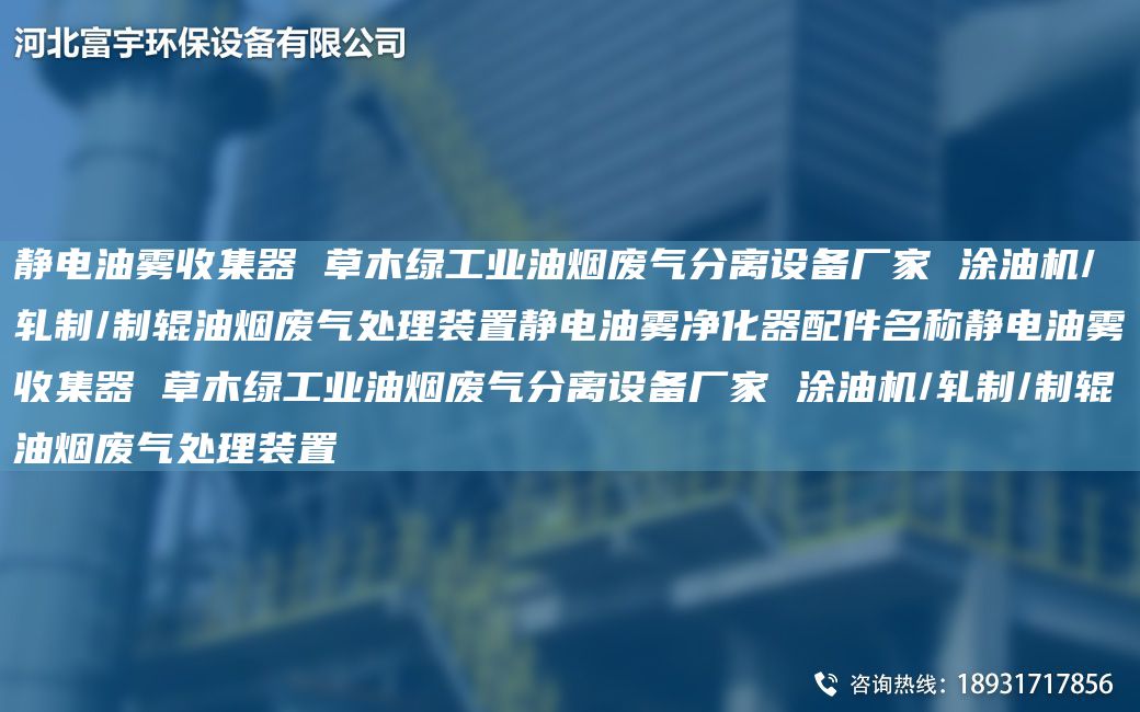 靜電油霧收集器 草木綠工業(yè)油煙廢氣分離設(shè)備廠家 涂油機(jī)/軋制/制輥油煙廢氣處理裝置靜電油霧凈化器配件M稱靜電油霧收集器 草木綠工業(yè)油煙廢氣分離設(shè)備廠家 涂油機(jī)/軋制/制輥油煙廢氣處理裝置