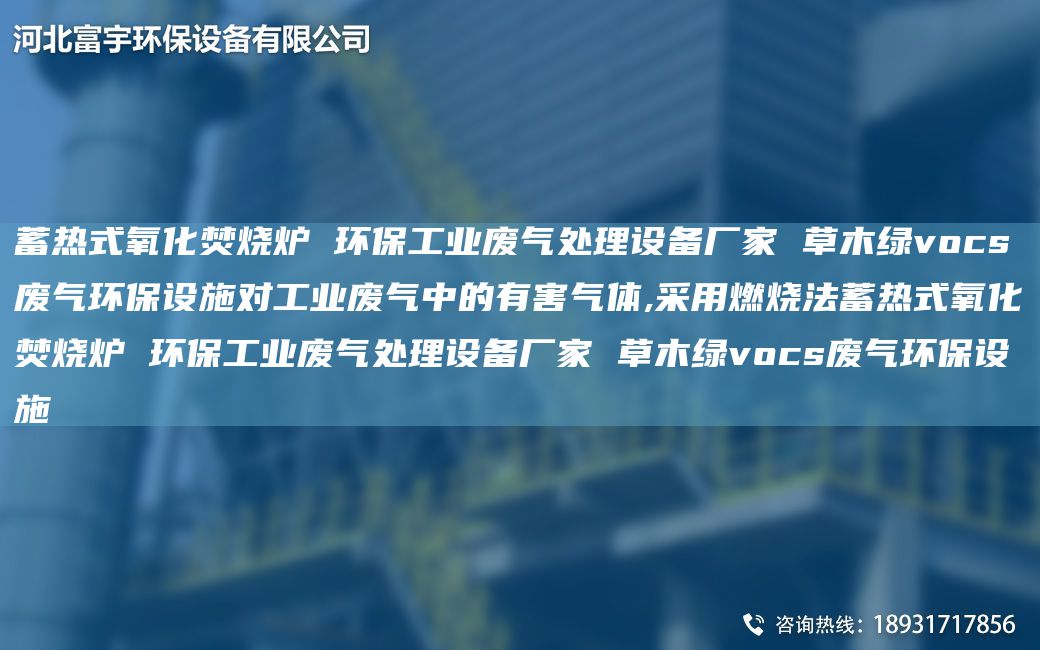 蓄熱式氧化焚燒爐 環(huán)保工業(yè)廢氣處理設備廠家 草木綠vocs廢氣環(huán)保設施對工業(yè)廢氣中的有害氣體,采用燃燒法蓄熱式氧化焚燒爐 環(huán)保工業(yè)廢氣處理設備廠家 草木綠vocs廢氣環(huán)保設施
