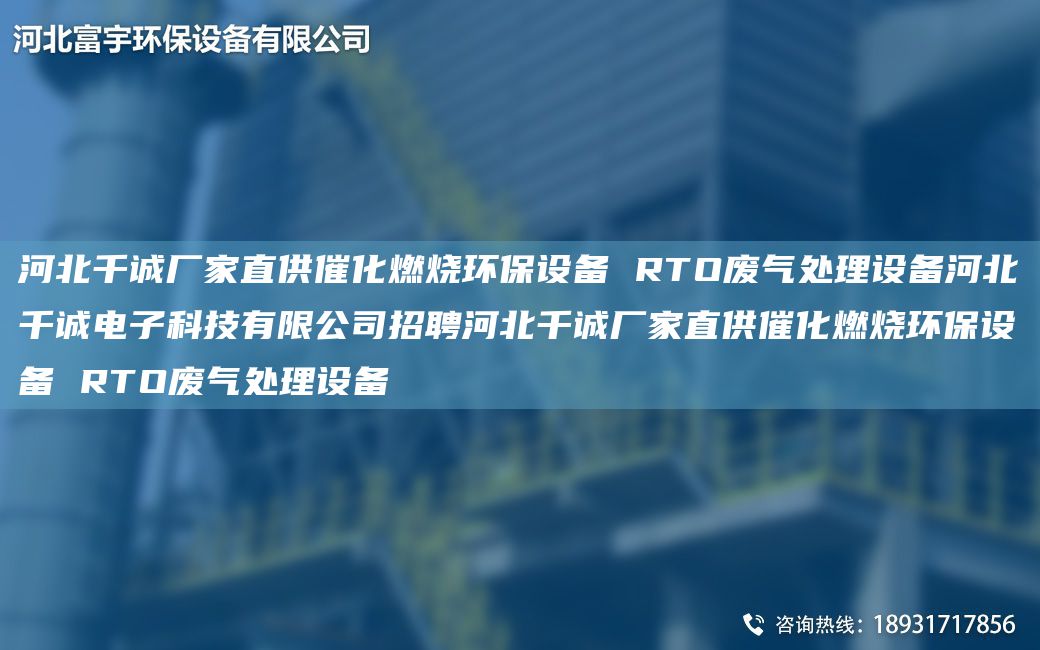 河北千誠廠家直供催化燃燒環(huán)保設備 RTO廢氣處理設備河北千誠電子科技有限公司招聘河北千誠廠家直供催化燃燒環(huán)保設備 RTO廢氣處理設備
