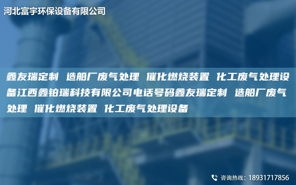 富宇定制 造船廠廢氣處理 催化燃燒裝置 化工廢氣處理設(shè)備江西鑫鉑瑞科技有限公司電話號(hào)碼富宇定制 造船廠廢氣處理 催化燃燒裝置 化工廢氣處理設(shè)備