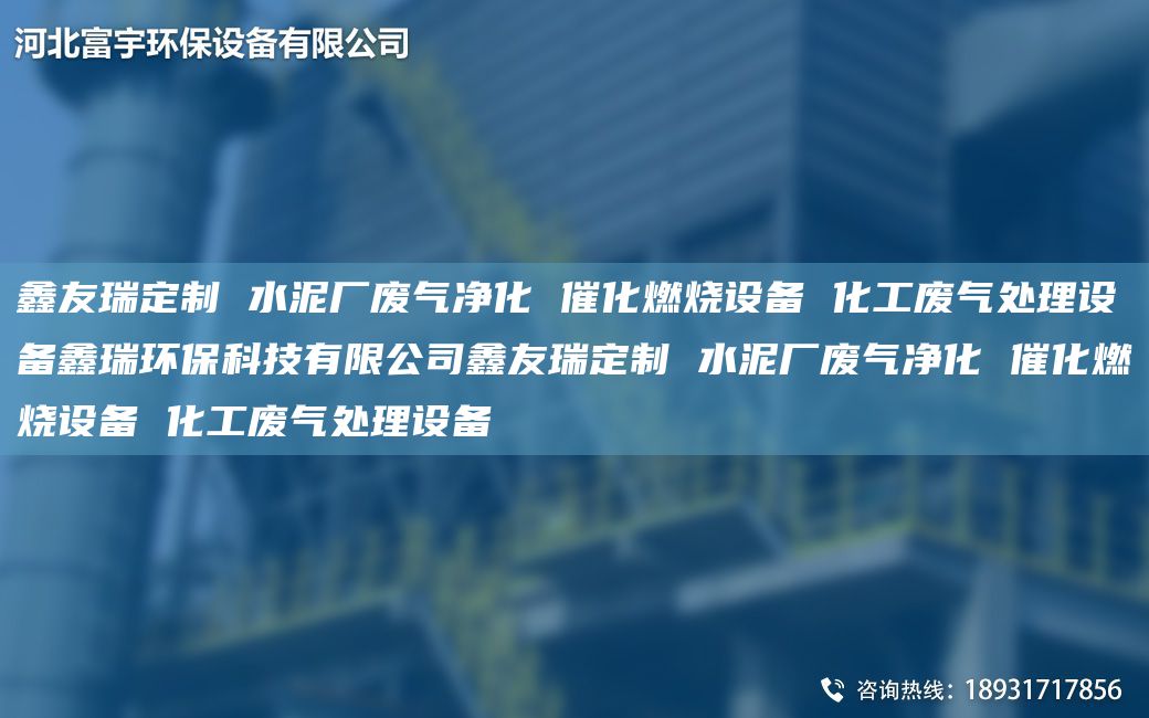 富宇定制 水泥廠廢氣凈化 催化燃燒設(shè)備 化工廢氣處理設(shè)備鑫瑞環(huán)?？萍加邢薰靖挥疃ㄖ?水泥廠廢氣凈化 催化燃燒設(shè)備 化工廢氣處理設(shè)備
