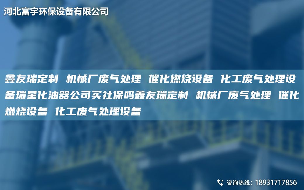 富宇定制 機(jī)械廠廢氣處理 催化燃燒設(shè)備 化工廢氣處理設(shè)備瑞星化油器公司買社保嗎富宇定制 機(jī)械廠廢氣處理 催化燃燒設(shè)備 化工廢氣處理設(shè)備